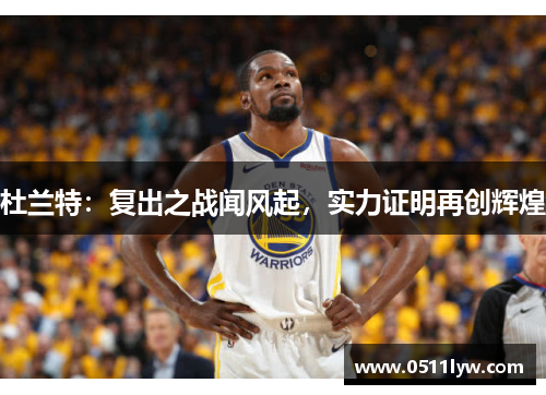 杜兰特：复出之战闻风起，实力证明再创辉煌